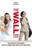 The Wall Between Women: The Conflict Between Stay-at-home And Employed Mothers 1591023947 Book Cover