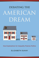 Debating the American Dream : How Explanations for Inequality Polarize Politics 0871548623 Book Cover