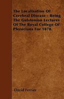 The Localisation of Cerebral Disease: Being the Gulstonian Lectures of the Royal College of Physicians for 1878 - Primary Source Edition 1146651368 Book Cover