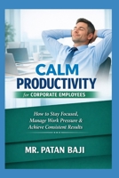 Calm Productivity for Corporate Employees: How to Stay Focused, Manage Work Pressure, Maintain Balance, and Deliver Consistent Results in Corporate Environments B0GXG93PDQ Book Cover