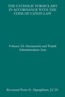 The Catholic Formulary in Accordance with the Code of Canon Law: Volume 2A: Sacraments and Parish Administration Acts 1658618793 Book Cover