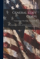 General Staff Corps: Laws, Regulations, Orders, and Memoranda Relating to the Organization and Duties 1022130102 Book Cover