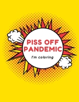 Piss Off, Pandemic. I'm Coloring: Fun Adult Activity Book to relieve stress and self care during Quarantine B08NVL65QV Book Cover