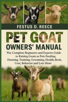 PET GOAT OWNERS’ MANUAL: The Complete Beginners and Experts Guide to Raising Goats as Pets Feeding, Housing, Training, Grooming, Health, Breeds, Cost, Behavior and Lots More B0FQ439TGL Book Cover