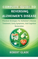 COMPLETE GUIDE TO REVERSING ALZHEIMER’S DISEASE: Practical Strategies For Alzheimer’s Disease Treatment, Early Symptoms, And Cognitive Restoration B0GTXQX2ML Book Cover