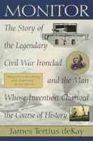 Monitor: The Story of the Legendary Civil War Ironclad and the Man Whose Invention Changed the Course of History