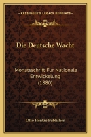 Die Deutsche Wacht: Monatsschrift Fur Nationale Entwickelung (1880) 1166797511 Book Cover