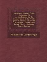 Les Places D'arras: Étude Historique Et Archéologique Sur La Grande-place Et La Petite-place D'arras Et La Rue De La Taillerie Qui Les Relie Entre Elles... - Primary Source Edition 101779765X Book Cover
