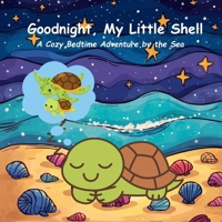 Goodnight, My Little Shell: A Cozy Bedtime Adventure by the Sea B0FVVH2PFD Book Cover