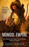 Mongol Empire: The Man Behind the Mongol Empire 1774858061 Book Cover