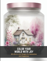 Color Your World with Joy: 50 Life in a Jar Designs for Relaxation and Happiness B0C4MTG8JS Book Cover