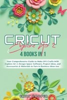 Cricut Explore Air 2: 4 Books in 1: Your Comprehensive Guide to Make DIY Crafts With Explore Air 2, Design Space Software, Project Ideas, and Accessories & Materials to Turn in Business Ideas too 180293314X Book Cover