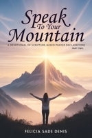 Speak To Your Mountain: Part Two: A Devotional of Scripture-Based Prayer Declarations 1918746907 Book Cover