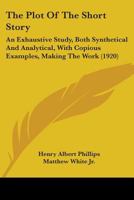 The plot of the short story: An exhaustive study, both synthetical and analytical, with copious examples, making the work a practical treatise (revised to include a syllabus for teachers) 101695929X Book Cover