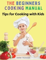 The Beginners Cooking Manual: Tips for Cooking with Kids 1805472712 Book Cover