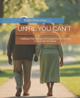 UNTIL YOU CANT: Fulfilling The Promise Of Caring For An Elderly Loved One At Home B0FJRQKX4Y Book Cover