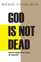 God Is Not Dead: Man's Pursuit of Faith in Judaism 1494842653 Book Cover