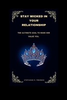 STAY WICKED IN YOUR RELATIONSHIP: The Ultimate Guide To Make HIM Value You B0C2SVRNGN Book Cover