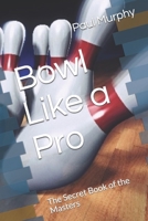 Bowl Like a Pro: The Secret Book of the Masters 1522032835 Book Cover