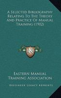 A Selected Bibliography Relating To The Theory And Practice Of Manual Training 1436748615 Book Cover