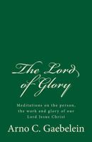 The Lord of Glory: Meditations on the Person, the Work, and Glory of Our Lord Jesus Christ (Classic Reprint) 1503106942 Book Cover