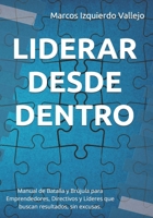 LIDERAR DESDE DENTRO: Manual de Batalla y Brújula para Emprendedores, Directivos y Líderes que quieren resultados, sin excusas. (Spanish Edition) B0FJ7R9S64 Book Cover
