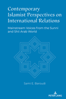 Contemporary Islamist Perspectives on International Relations: Mainstream Voices from the Sunni and Shia Arab World 1433193574 Book Cover