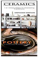 Ceramics & Pottery: 1-2-3 Easy Steps to Mastering Ceramics! & 1-2-3-Easy Steps to Mastering Pottery 1543189369 Book Cover