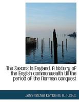 The Saxons in England. A History of the English Commonwealth Till the Period of the Norman Conquest 1017942129 Book Cover
