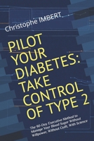 PILOT YOUR DIABETES: TAKE CONTROL OF TYPE 2: The 90-Day Executive Method to Manage Your Blood Sugar Without Willpower, Without Guilt, With Science B0GV6KJ7P4 Book Cover