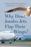 Why Don't Jumbo Jets Flap Their Wings?: Flying Animals, Flying Machines, and How They Are Different 0813544793 Book Cover