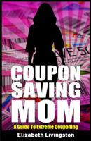 Coupon Saving Mom: A Guide To Extreme Couponing 1546377042 Book Cover