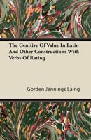 The Genitive of Value in Latin and Other Constructions with Verbs of Rating 1446066797 Book Cover