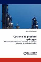 Catalysis to produce hydrogen: A fundamental and technical knowledge for hydrogen production by using metal catalyst 3843392951 Book Cover