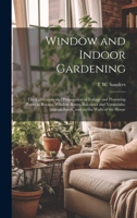 Window and Indoor Gardening; the Cultivation and Propagation of Foliage and Flowering Plants in Rooms, Window Boxes, Balconies and Verandahs; Also on Roofs, and on the Walls of the House 1019579633 Book Cover