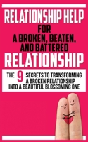 Relationship Help for a Broken, Beaten, and Battered Relationship: the 9 Secrets to Transforming a Broken Relationship into a Beautiful Blossoming One 1952964172 Book Cover