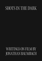 Shots in the Dark : Writings on Film by Jonathan Baumbach 0999468340 Book Cover