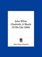 John White Chadwick, A Sketch Of His Life 1279602856 Book Cover