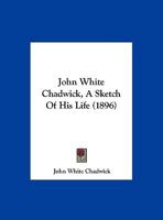 John White Chadwick, A Sketch Of His Life 1120305462 Book Cover
