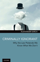 Criminally Ignorant: Why the Law Pretends We Know What We Don't 0190056576 Book Cover