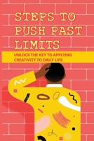 Steps To Push Past Limits: Unlock The Key To Applying Creativity To Daily Life: Think In Our Own Unique Ways B096YB5G7Q Book Cover
