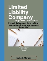 Limited Liability Company Beginners Guide 2024: Expert Advice on How to Start a Small Business, Manage and Run a LLC(own Your Business) B0CRDC4PQ3 Book Cover