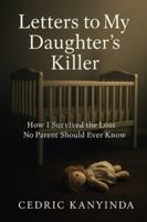 Letters to My Daughter’s Killer: How I Survived the Loss No Parent Should Ever Know B0G4W9W92M Book Cover