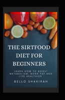 The Sirtfood Diet For Beginners: Learn How To Boost Metabolism, Burn Fat And Live Healthier B0915M63TR Book Cover