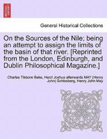 On the Sources of the Nile; being an attempt to assign the limits of the basin of that river. [Reprinted from the London, Edinburgh, and Dublin Philosophical Magazine.] 1241702977 Book Cover