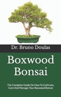 Boxwood Bonsai: The Complete Guide On How To Cultivate, Care And Manage Your Boxwood Bonsai B09GD2J7S8 Book Cover