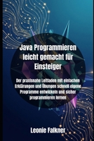 Java Programmieren leicht gemacht für Einsteiger: Der praxisnahe Leitfaden mit einfachen Erklärungen und Übungen schnell eigene Programme entwickeln ... lernen (Java programming) (German Edition) B0FMPW8Q2L Book Cover