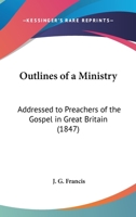Outlines Of A Ministry: Addressed To Preachers Of The Gospel In Great Britain (1847) 1120668565 Book Cover