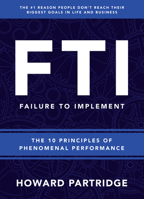 F.T.I. Failure to Implement: The 10 Principles of Phenomenal Performance 1640951466 Book Cover