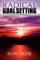 Radical Goal Setting: The Science of Turning Your Dreams Into Reality 0595520537 Book Cover